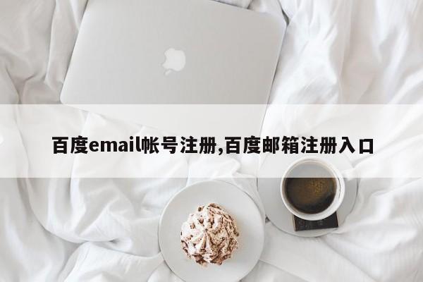 百度email帐号注册,百度邮箱注册入口-第1张图片