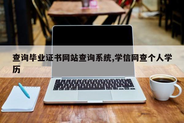 查询毕业证书网站查询系统,学信网查个人学历-第1张图片