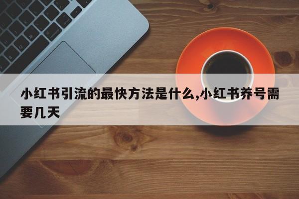 小红书引流的最快方法是什么,小红书养号需要几天-第1张图片