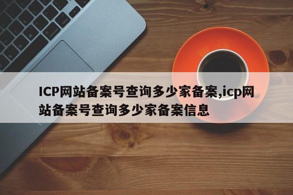 ICP网站备案号查询多少家备案,icp网站备案号查询多少家备案信息-第1张图片