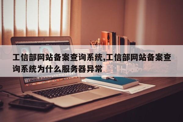 工信部网站备案查询系统,工信部网站备案查询系统为什么服务器异常-第1张图片