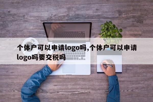 个体户可以申请logo吗,个体户可以申请logo吗要交税吗-第1张图片