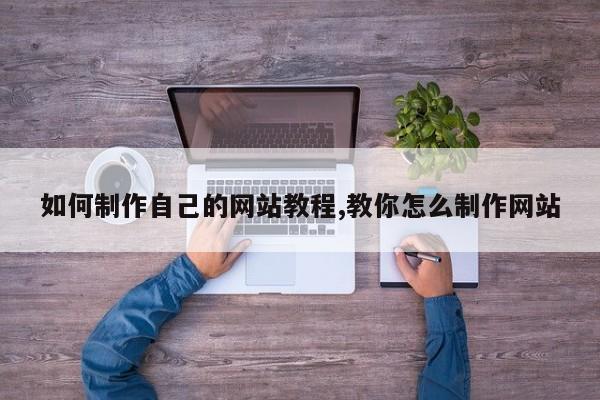 如何制作自己的网站教程,教你怎么制作网站-第1张图片