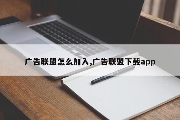 广告联盟怎么加入,广告联盟下载app-第1张图片