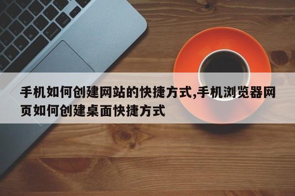 手机如何创建网站的快捷方式,手机浏览器网页如何创建桌面快捷方式-第1张图片